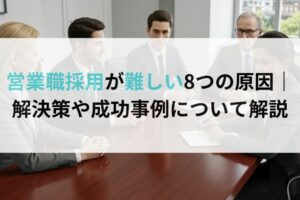 営業職採用が難しい8つの原因｜解決策や成功事例について解説
